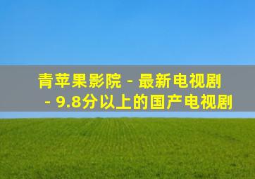 青苹果影院 - 最新电视剧 - 9.8分以上的国产电视剧